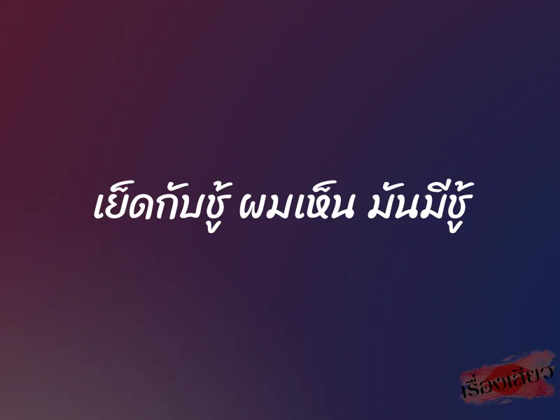 เย็ดกับชู้ ผมเห็น มันมีชู้