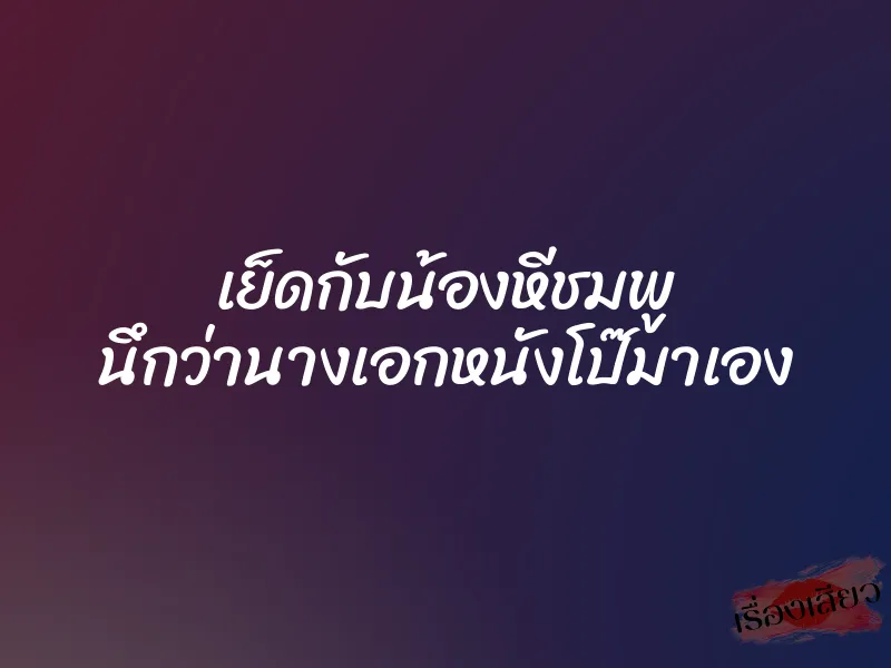 เย็ดกับน้องหีชมพู นึกว่านางเอกหนังโป๊มาเอง