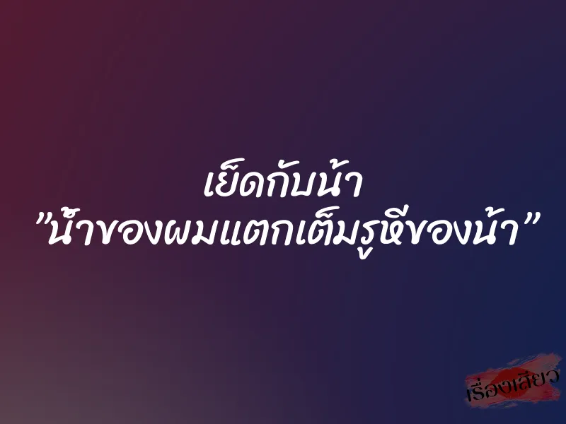 เย็ดกับน้า ”น้ำของผมแตกเต็มรูหีของน้า”