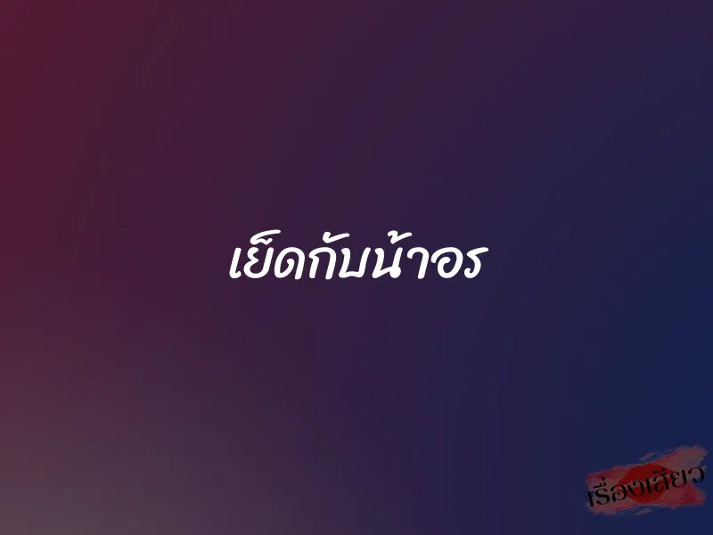 เย็ดกับน้าอร