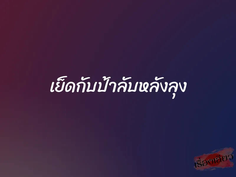 เย็ดกับป้าลับหลังลุง
