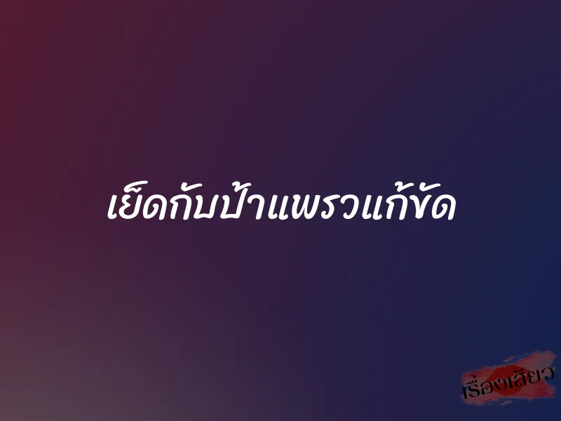 เย็ดกับป้าแพรวแก้ขัด