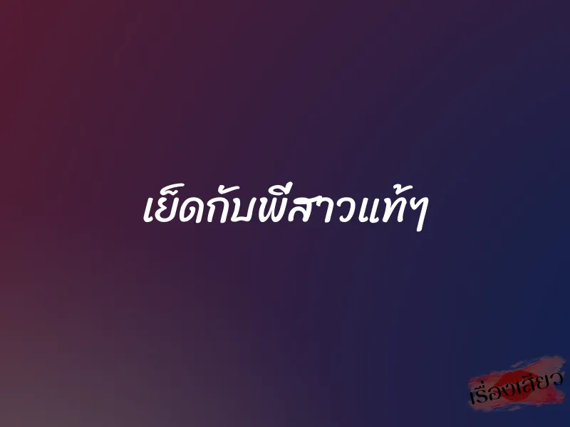 เย็ดกับพี่สาวแท้ๆ