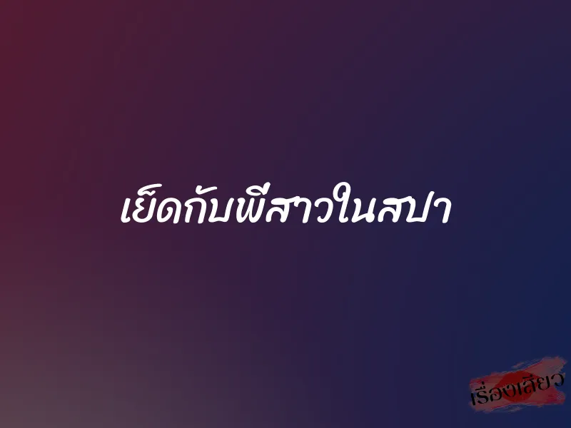 เย็ดกับพี่สาวในสปา