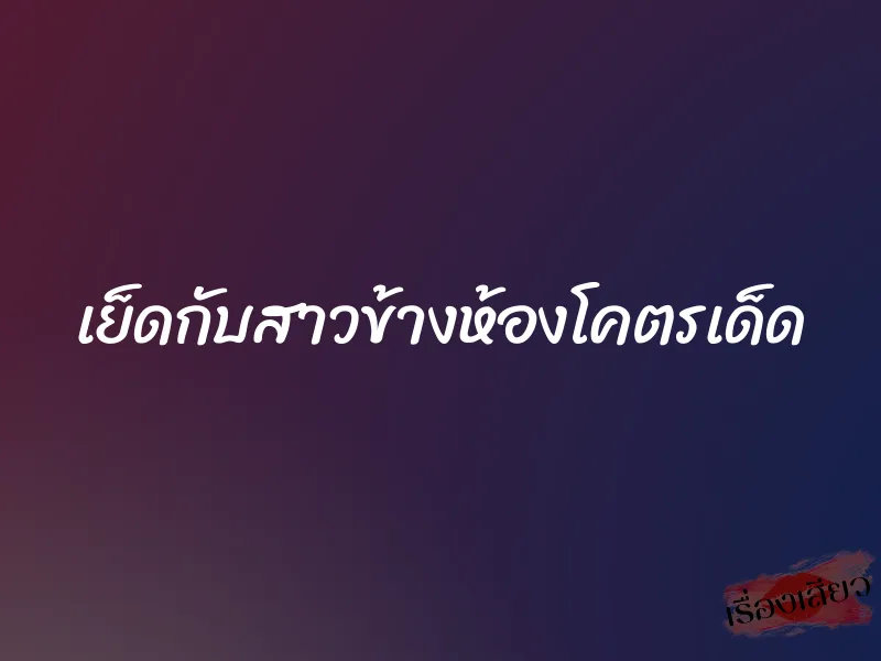 เย็ดกับสาวข้างห้องโคตรเด็ด