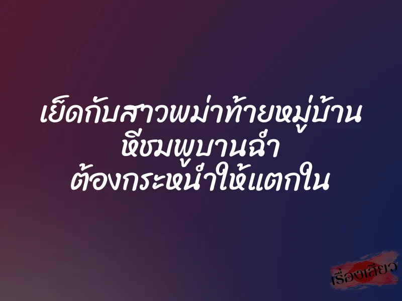 เย็ดกับสาวพม่าท้ายหมู่บ้าน หีชมพูบานฉ่ำ ต้องกระหน่ำให้แตกใน