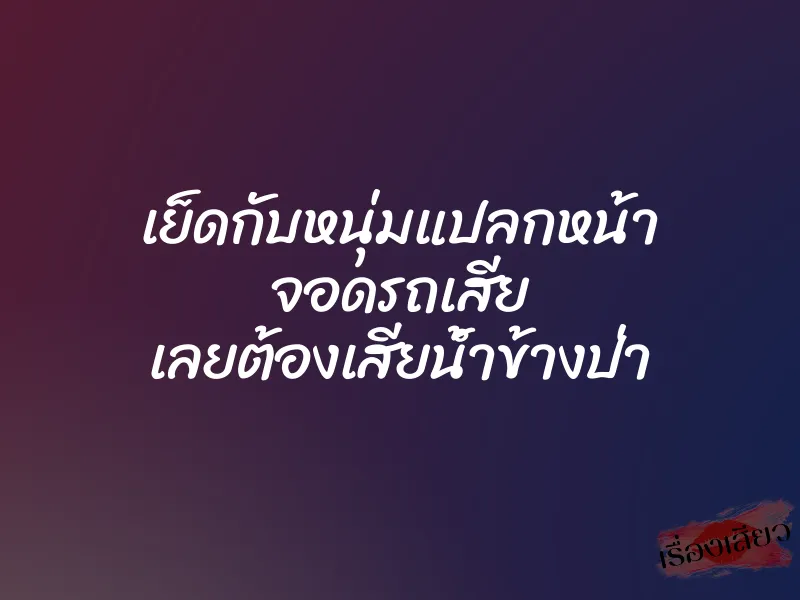 เย็ดกับหนุ่มแปลกหน้า จอดรถเสีย เลยต้องเสียน้ำข้างป่า