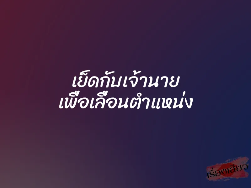 เย็ดกับเจ้านาย เพื่อเลื่อนตำแหน่ง