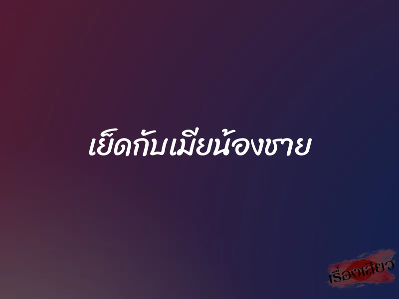 เย็ดกับเมียน้องชาย