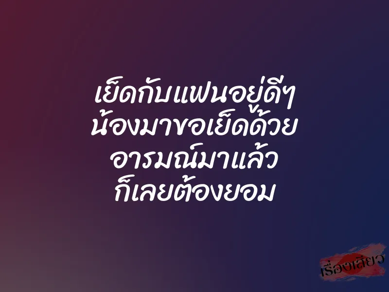 เย็ดกับแฟนอยู่ดีๆ น้องมาขอเย็ดด้วย อารมณ์มาแล้ว ก็เลยต้องยอม