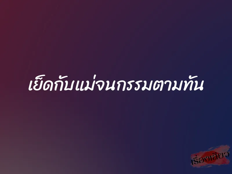 เย็ดกับแม่จนกรรมตามทัน