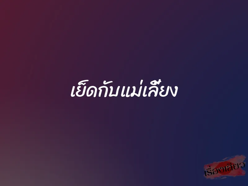 เย็ดกับแม่เลี้ยง