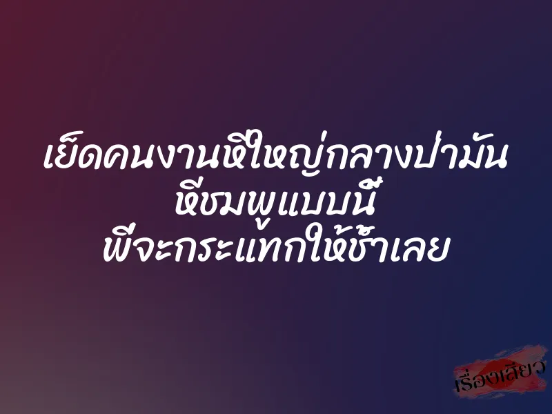 เย็ดคนงานหีใหญ่กลางป่ามัน หีชมพูแบบนี้ พี่จะกระแทกให้ช้ำเลย