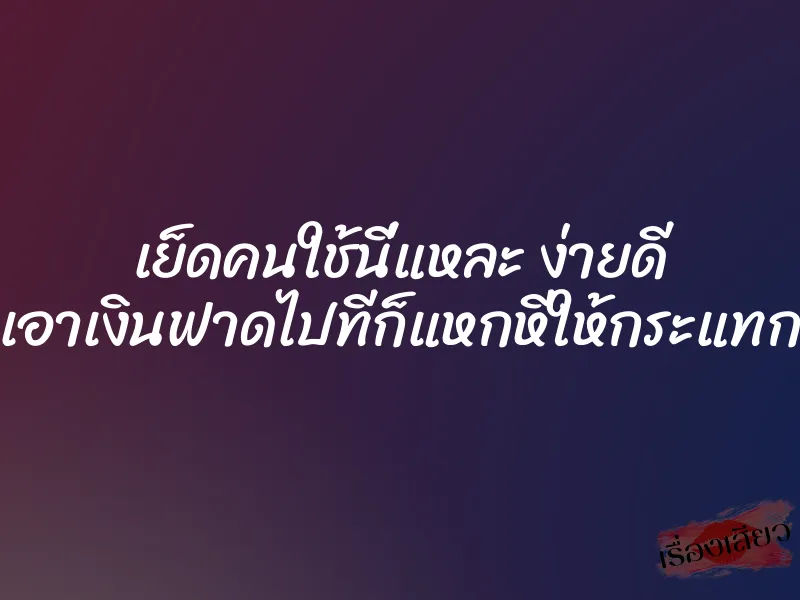 เย็ดคนใช้นี่แหละ ง่ายดี เอาเงินฟาดไปทีก็แหกหีให้กระแทก