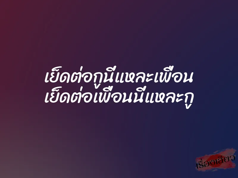 เย็ดต่อกูนี่แหละเพื่อน เย็ดต่อเพื่อนนี่แหละกู