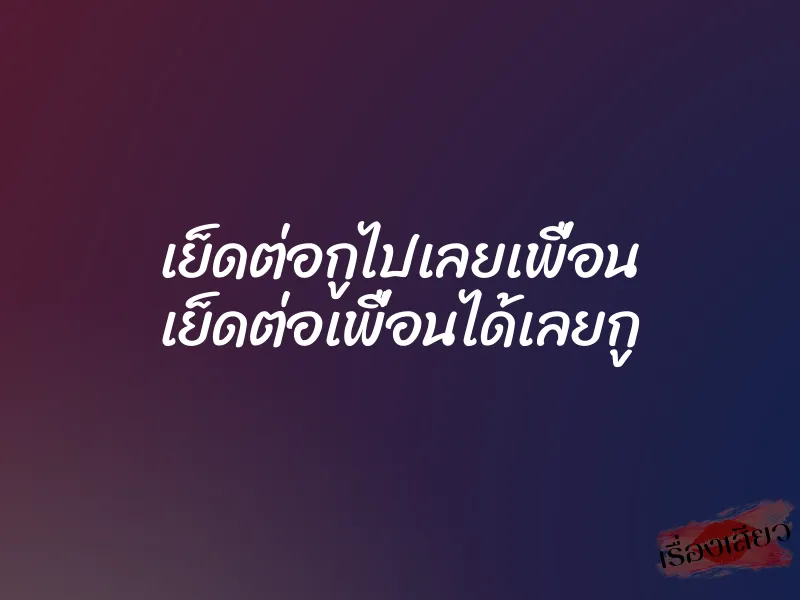 เย็ดต่อกูไปเลยเพื่อน เย็ดต่อเพื่อนได้เลยกู