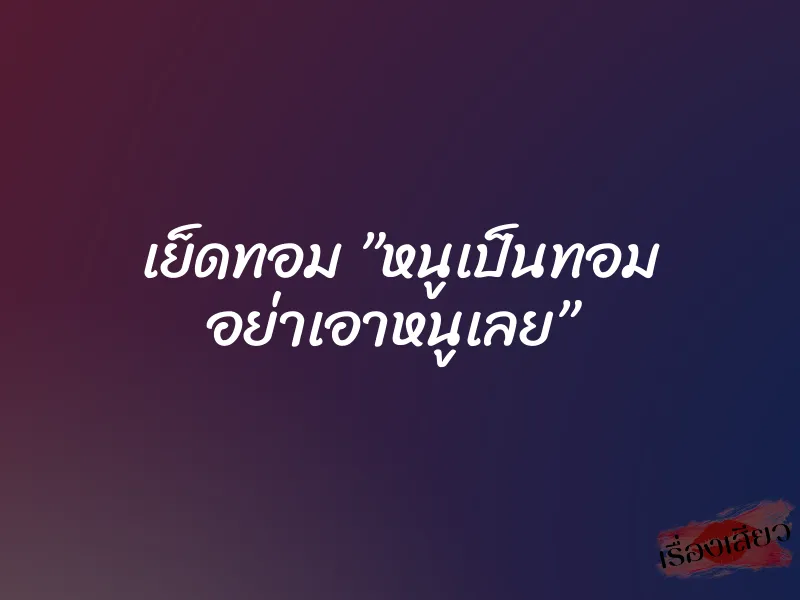 เย็ดทอม ”หนูเป็นทอม อย่าเอาหนูเลย”