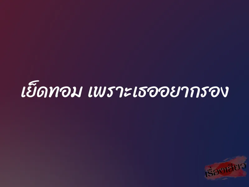 เย็ดทอม เพราะเธออยากรอง