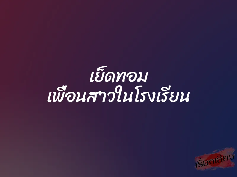 เย็ดทอม เพื่อนสาวในโรงเรียน