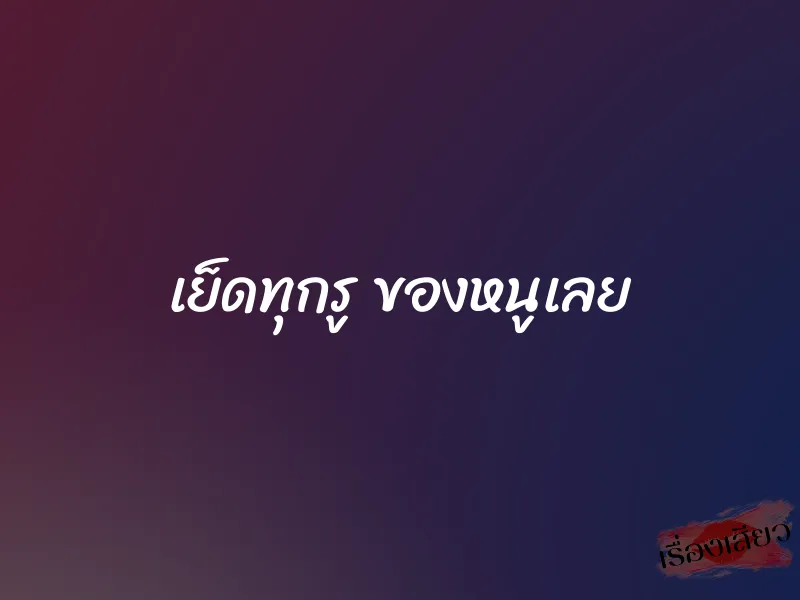 เย็ดทุกรู ของหนูเลย