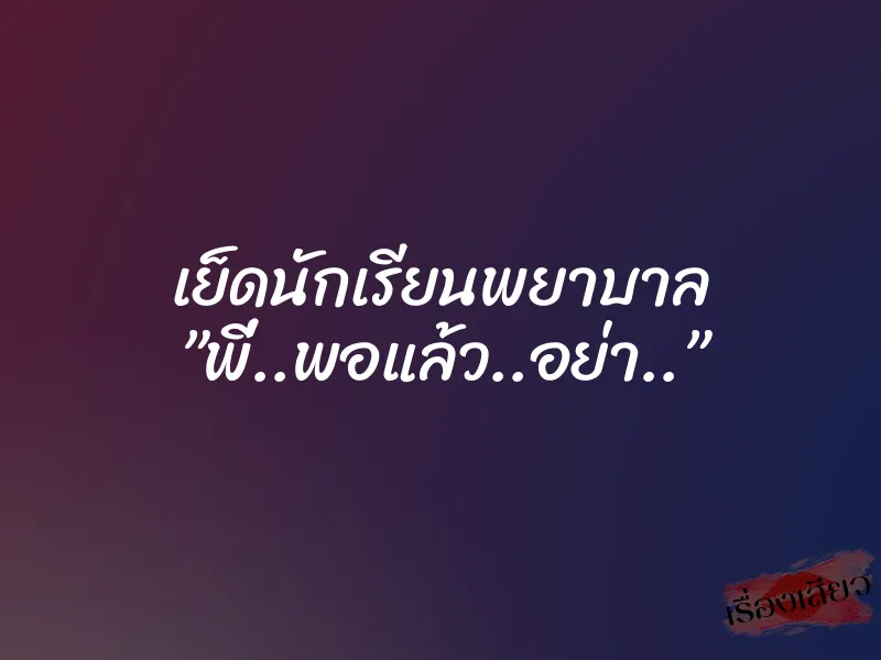 เย็ดนักเรียนพยาบาล ”พี่..พอแล้ว..อย่า..”