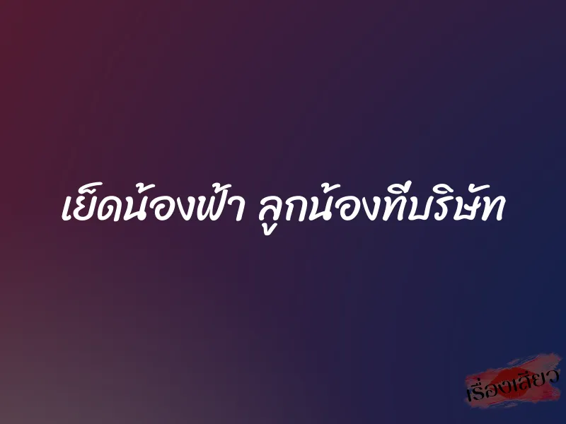 เย็ดน้องฟ้า ลูกน้องที่บริษัท