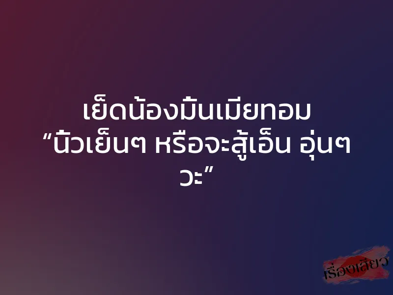 เย็ดน้องมิ้นเมียทอม “นิ้วเย็นๆ หรือจะสู้เอ็น อุ่นๆ วะ”