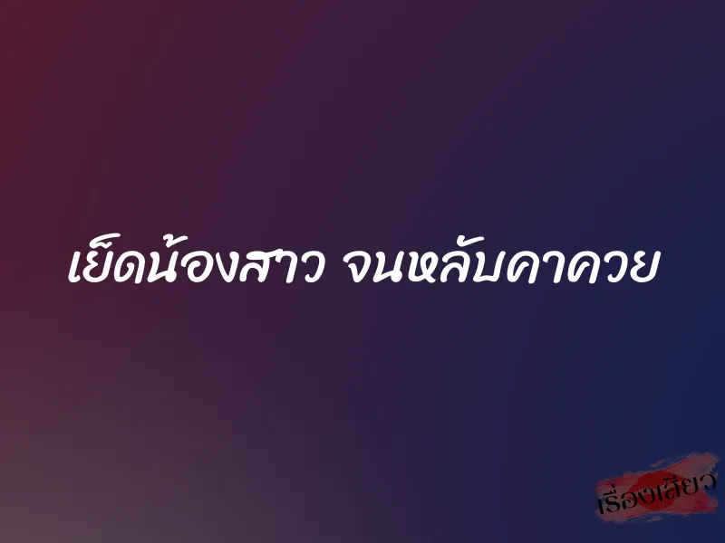 เย็ดน้องสาว จนหลับคาควย