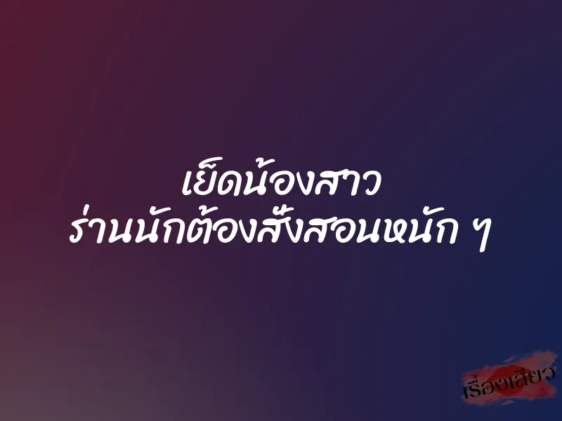 เย็ดน้องสาว ร่านนักต้องสั่งสอนหนัก ๆ
