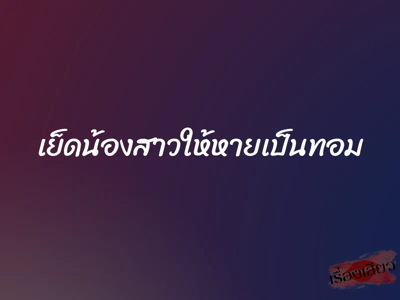 เย็ดน้องสาวให้หายเป็นทอม