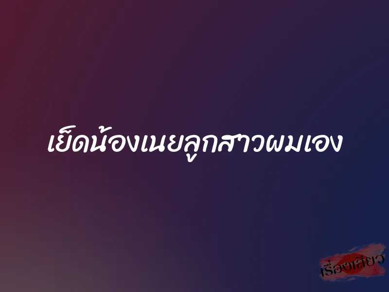 เย็ดน้องเนยลูกสาวผมเอง