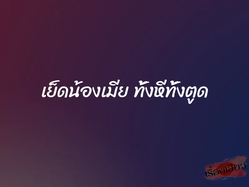 เย็ดน้องเมีย ทั้งหีทั้งตูด