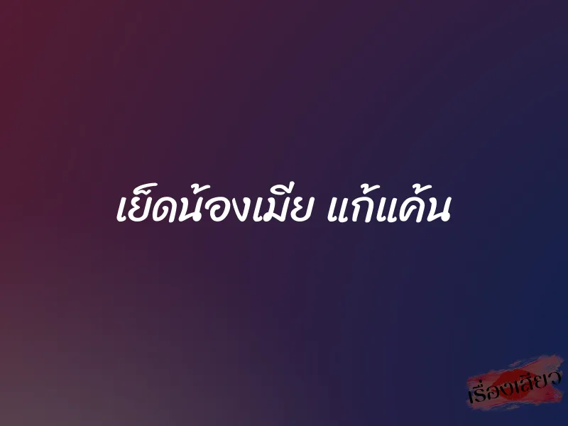 เย็ดน้องเมีย แก้แค้น