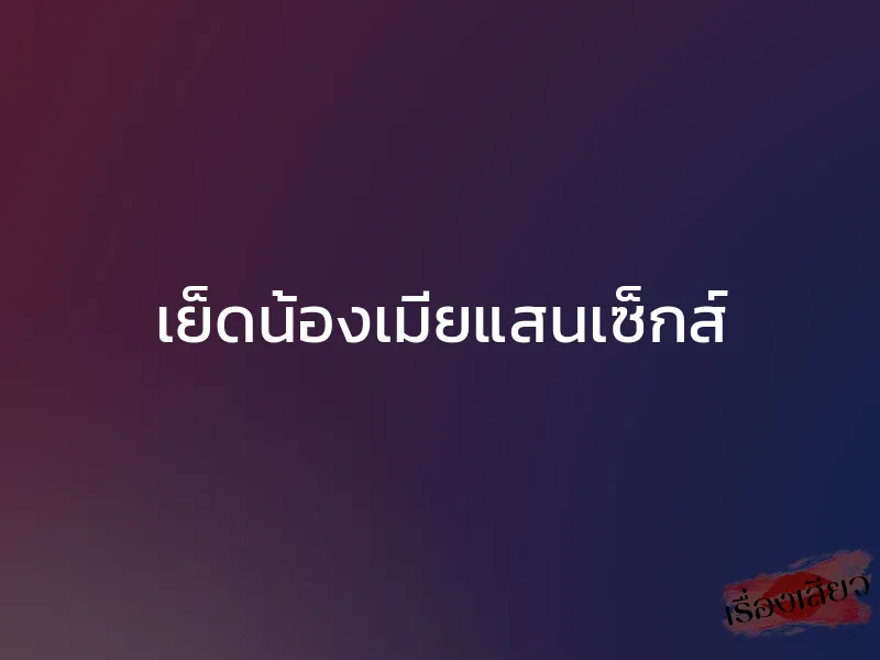 เย็ดน้องเมียแสนเซ็กส์