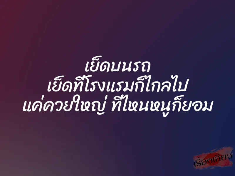 เย็ดบนรถ เย็ดที่โรงแรมก็ไกลไป แค่ควยใหญ่ ที่ไหนหนูก็ยอม