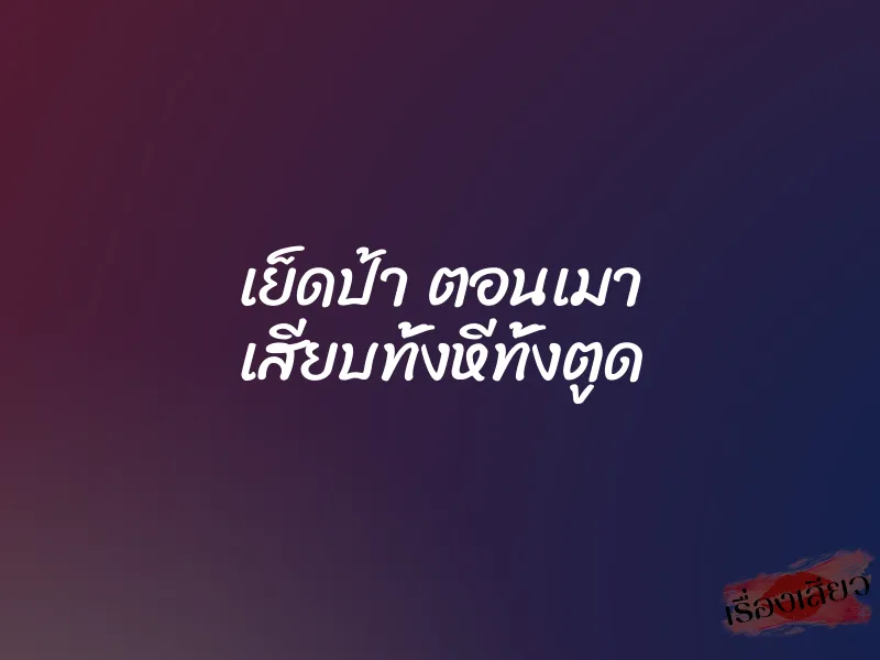 เย็ดป้า ตอนเมา เสียบทั้งหีทั้งตูด