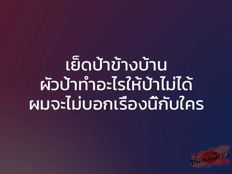 เย็ดป้าข้างบ้าน ผัวป้าทำอะไรให้ป้าไม่ได้ ผมจะไม่บอกเรื่องนี้กับใคร