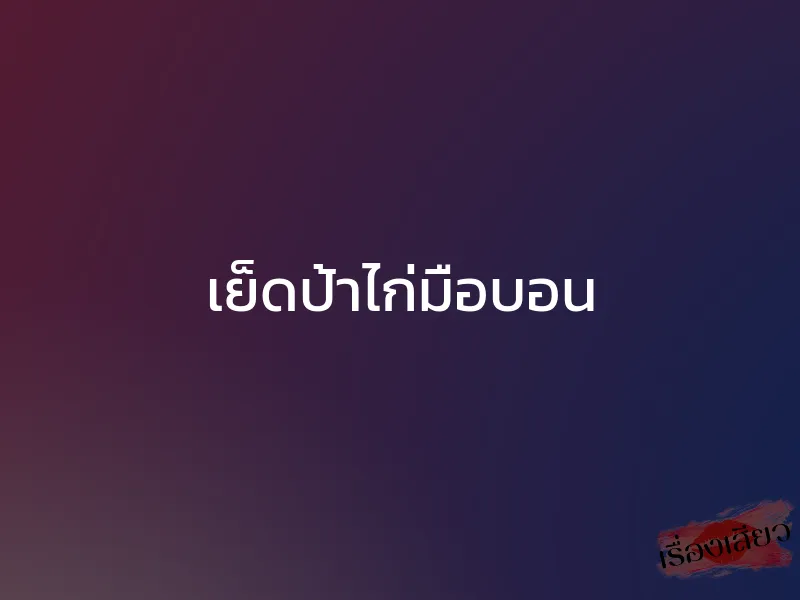 เย็ดป้าไก่มือบอน