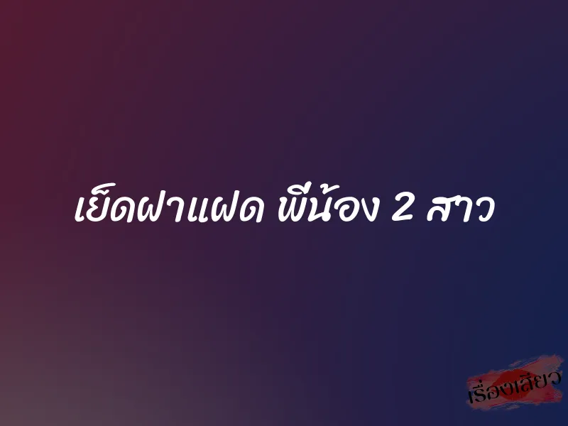 เย็ดฝาแฝด พี่น้อง 2 สาว