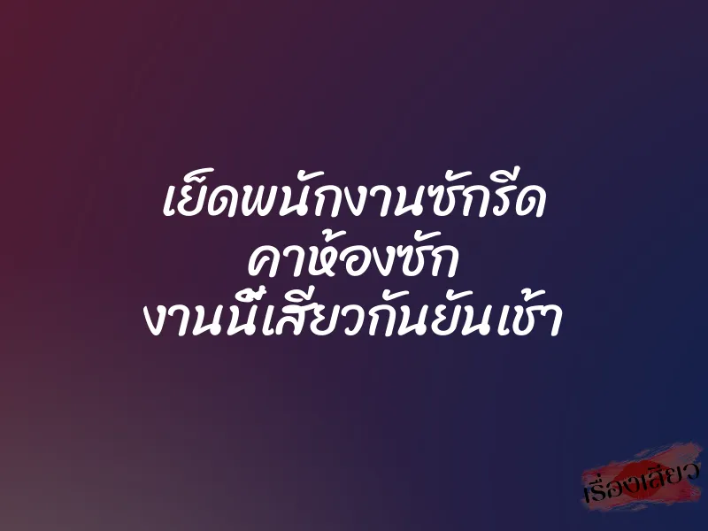 เย็ดพนักงานซักรีด คาห้องซัก งานนี้เสียวกันยันเช้า