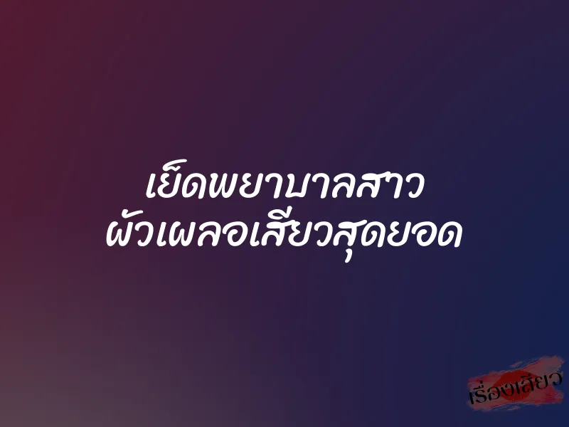 เย็ดพยาบาลสาว ผัวเผลอเสียวสุดยอด