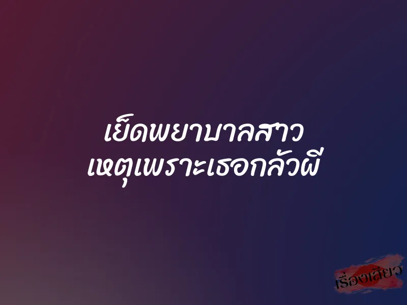 เย็ดพยาบาลสาว เหตุเพราะเธอกลัวผี