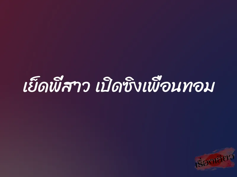 เย็ดพี่สาว เปิดซิงเพื่อนทอม