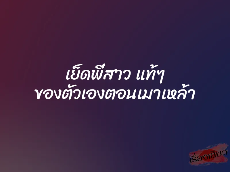 เย็ดพี่สาว แท้ๆ ของตัวเองตอนเมาเหล้า