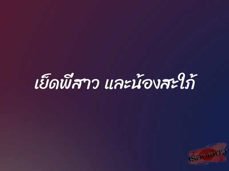 เย็ดพี่สาว และน้องสะใภ้