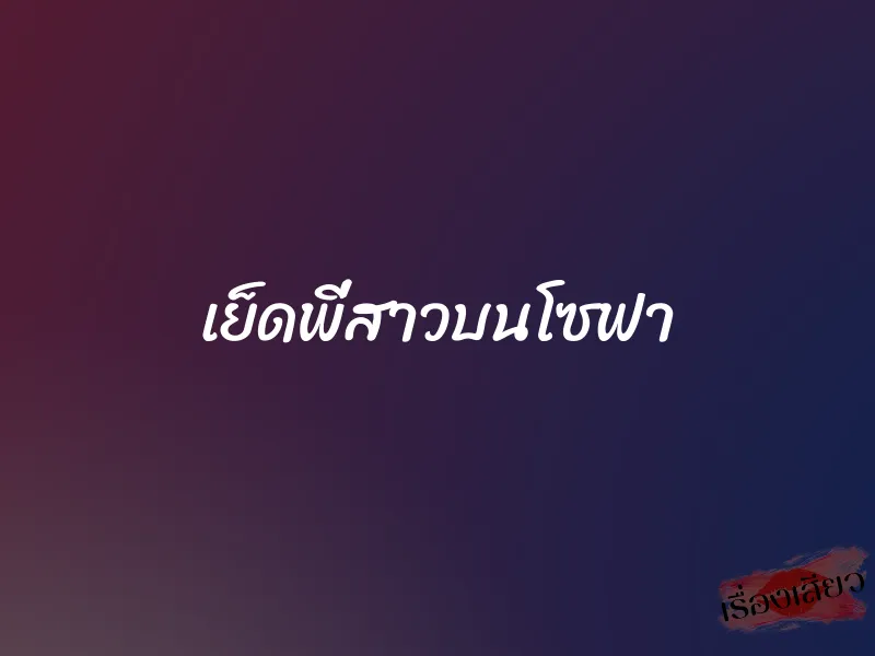 เย็ดพี่สาวบนโซฟา