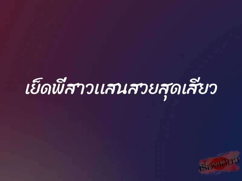 เย็ดพี่สาวเเสนสวยสุดเสียว