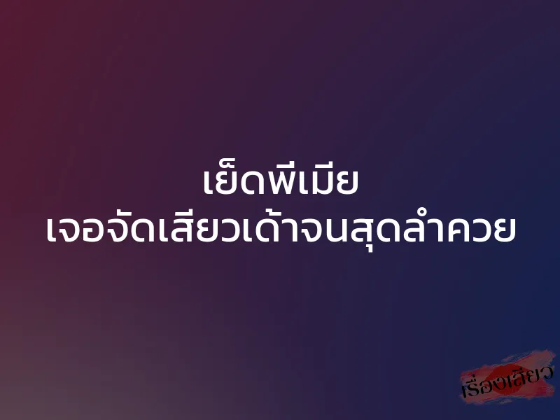 เย็ดพี่เมีย เจอจัดเสียวเด้าจนสุดลำควย