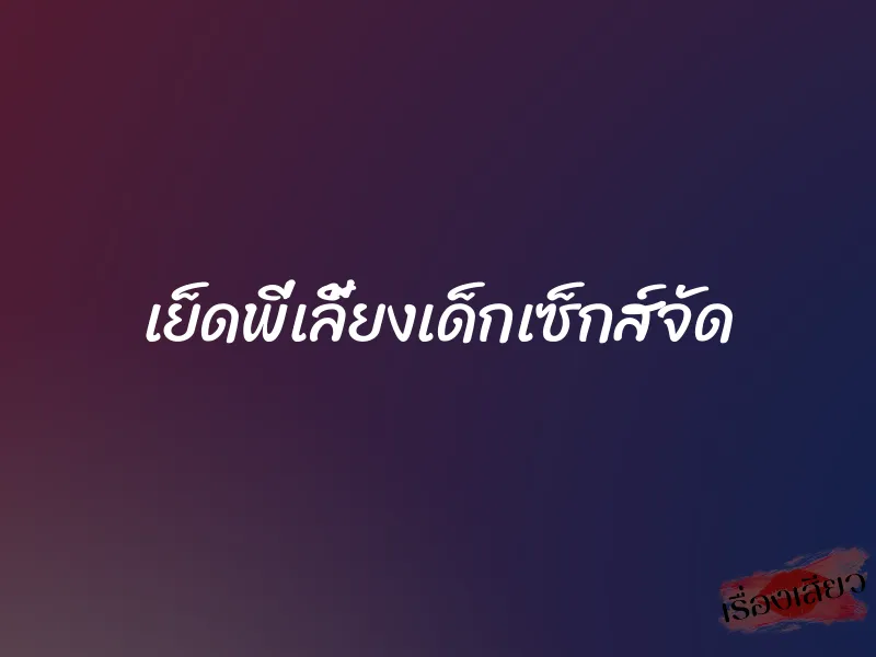 เย็ดพี่เลี้ยงเด็กเซ็กส์จัด