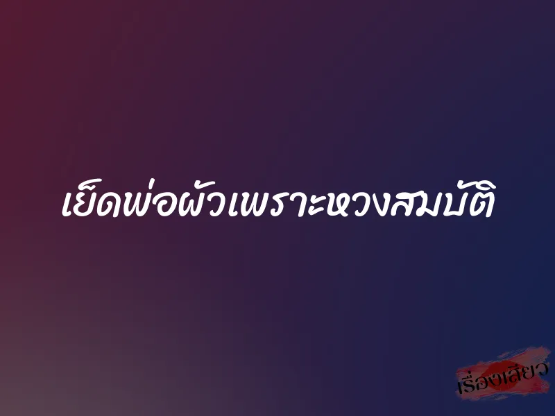 เย็ดพ่อผัวเพราะหวงสมบัติ